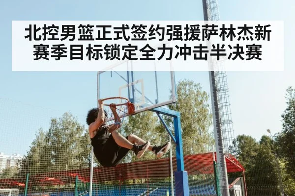 北控男篮正式签约强援萨林杰新赛季目标锁定全力冲击半决赛